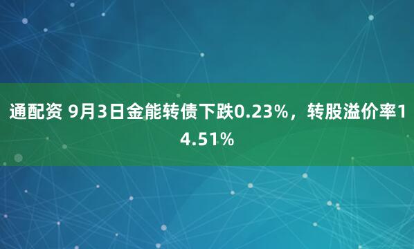 通配资 9月3日金能转债下跌0.23%，转股溢价率14.51%