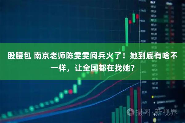 股腰包 南京老师陈雯雯阅兵火了！她到底有啥不一样，让全国都在找她？