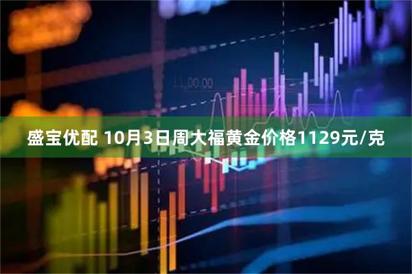 盛宝优配 10月3日周大福黄金价格1129元/克