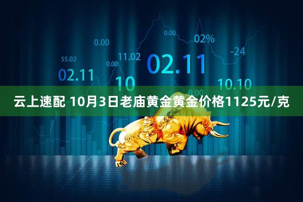 云上速配 10月3日老庙黄金黄金价格1125元/克