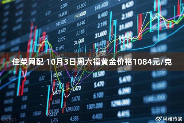 佳荣网配 10月3日周六福黄金价格1084元/克