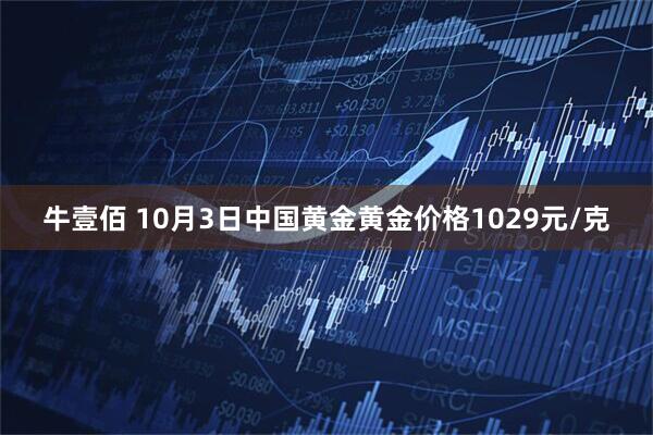 牛壹佰 10月3日中国黄金黄金价格1029元/克