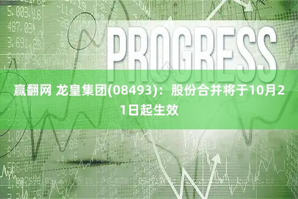 赢翻网 龙皇集团(08493)：股份合并将于10月21日起生效