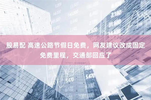 股易配 高速公路节假日免费，网友建议改成固定免费里程，交通部回应了